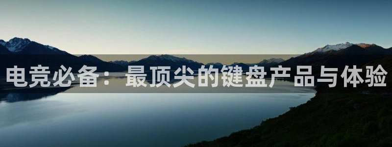 雷火电竞官网在线：电竞必备：最顶尖的键盘产品与体验