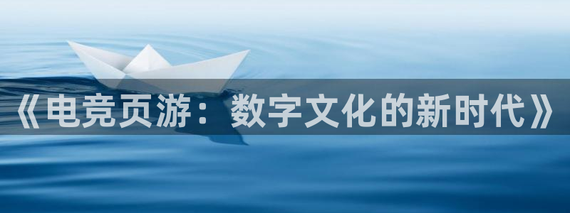 雷火电竞首页：《电竞页游：数字文化的新时代》