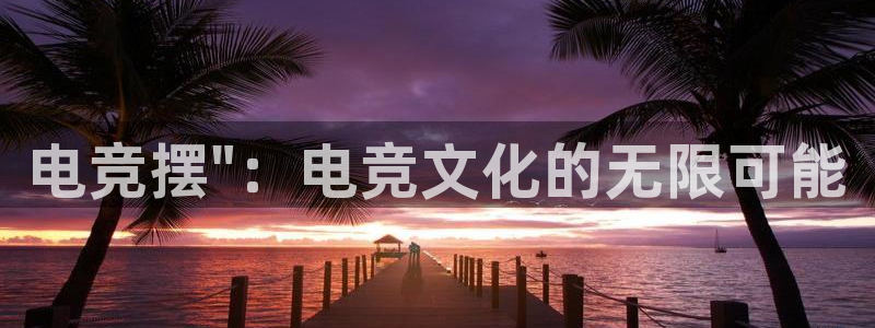 雷火电竞官网首页登录：电竞摆\