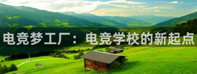 雷火电竞下载app：电竞梦工厂：电竞学校的新起点