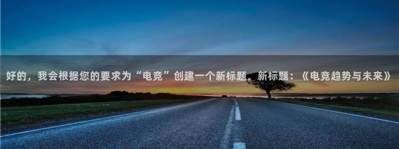 雷火电竞app下载：好的，我会根据您的要求为“电竞”创建一个新标题。新标题：《电竞趋势与未来》