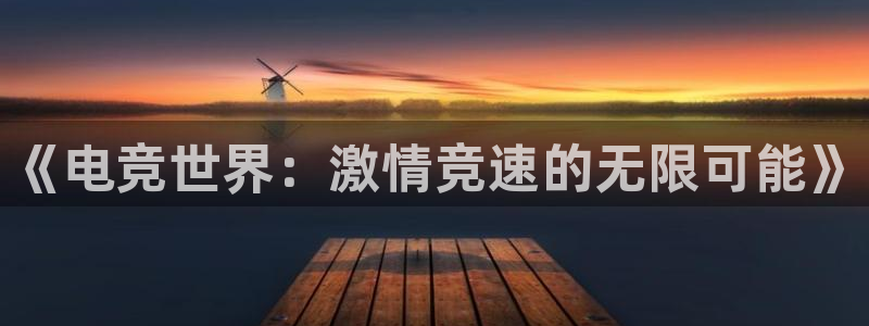 雷火电竞官网首页：《电竞世界：激情竞速的无限可能》