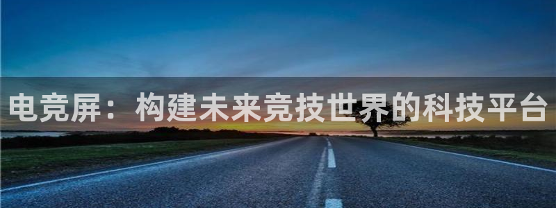 雷火电竞网站：电竞屏：构建未来竞技世界的科技平台