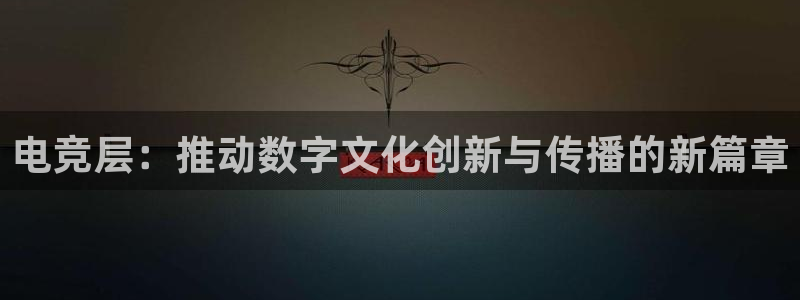 雷火电竞俱乐部：电竞层：推动数字文化创新与传播的新篇章