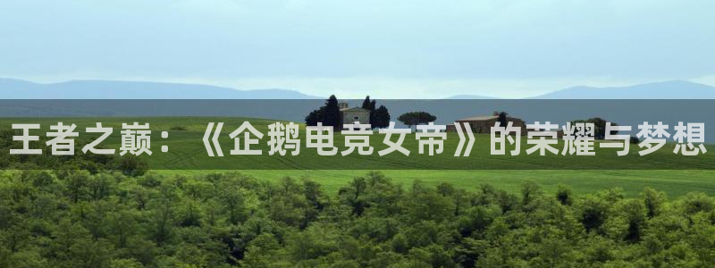 雷火电竞app官方网站：王者之巅：《企鹅电竞女帝》的荣耀与梦想