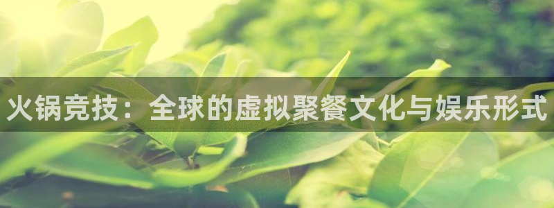 雷火电竞,亚洲电竞先驱：火锅竞技：全球的虚拟聚餐文化与娱乐形式